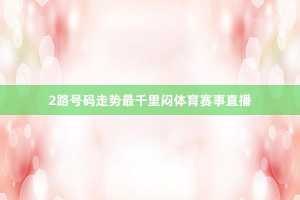 2路号码走势最千里闷体育赛事直播