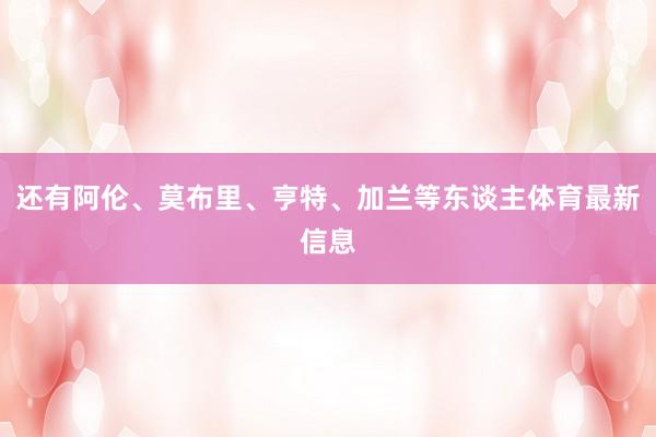 还有阿伦、莫布里、亨特、加兰等东谈主体育最新信息