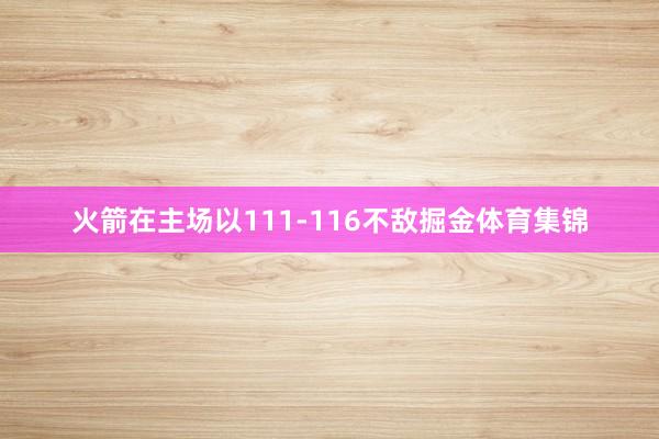 火箭在主场以111-116不敌掘金体育集锦