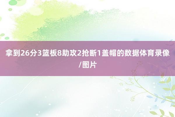 拿到26分3篮板8助攻2抢断1盖帽的数据体育录像/图片
