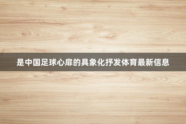 是中国足球心扉的具象化抒发体育最新信息