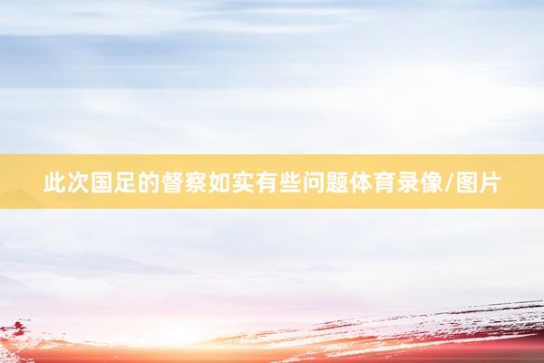 此次国足的督察如实有些问题体育录像/图片