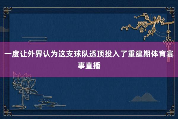 一度让外界认为这支球队透顶投入了重建期体育赛事直播