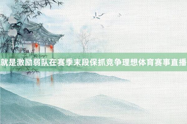 就是激励弱队在赛季末段保抓竞争理想体育赛事直播