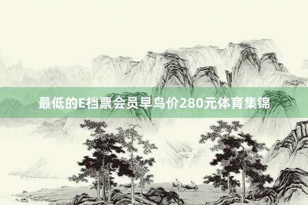 最低的E档票会员早鸟价280元体育集锦