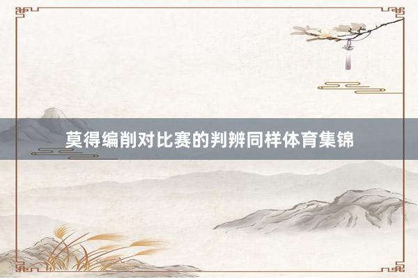 莫得编削对比赛的判辨同样体育集锦
