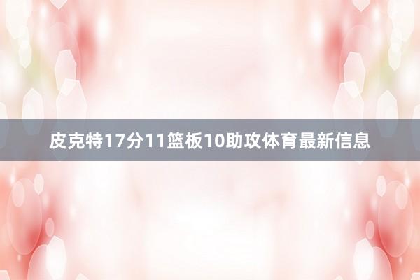 皮克特17分11篮板10助攻体育最新信息