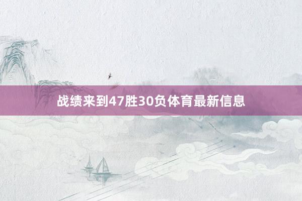 战绩来到47胜30负体育最新信息