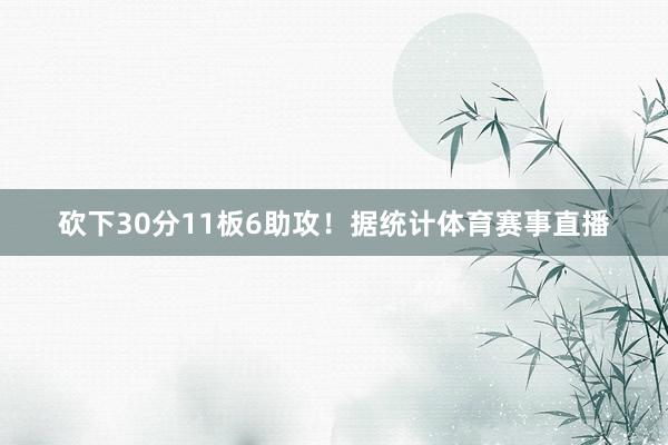砍下30分11板6助攻!据统计体育赛事直播