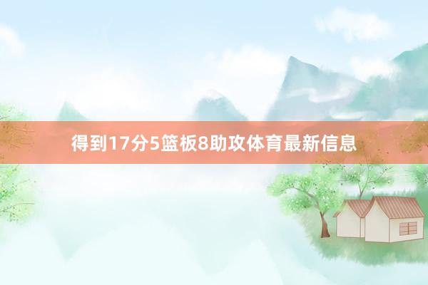 得到17分5篮板8助攻体育最新信息
