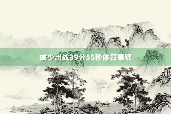 威少出战39分55秒体育集锦