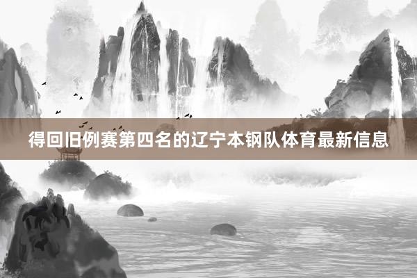 得回旧例赛第四名的辽宁本钢队体育最新信息