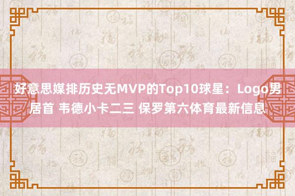 好意思媒排历史无MVP的Top10球星：Logo男居首 韦德小卡二三 保罗第六体育最新信息