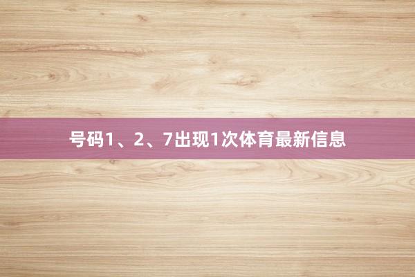 号码1、2、7出现1次体育最新信息