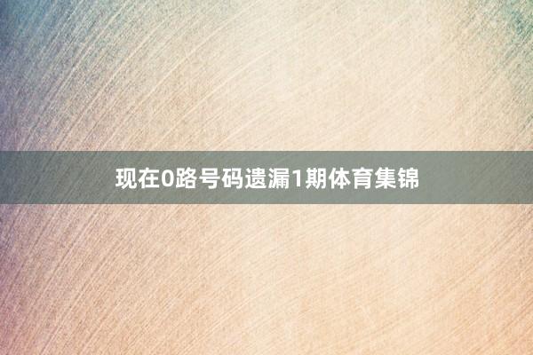 现在0路号码遗漏1期体育集锦