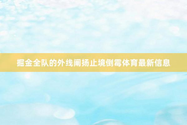 掘金全队的外线阐扬止境倒霉体育最新信息