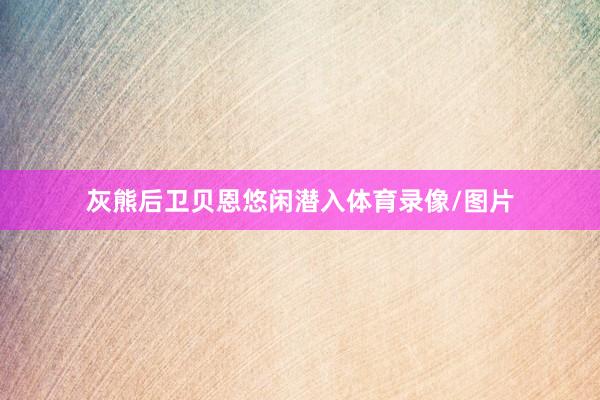 灰熊后卫贝恩悠闲潜入体育录像/图片