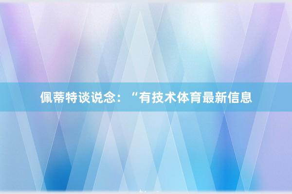 佩蒂特谈说念：“有技术体育最新信息