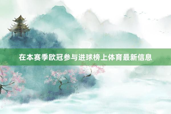 在本赛季欧冠参与进球榜上体育最新信息