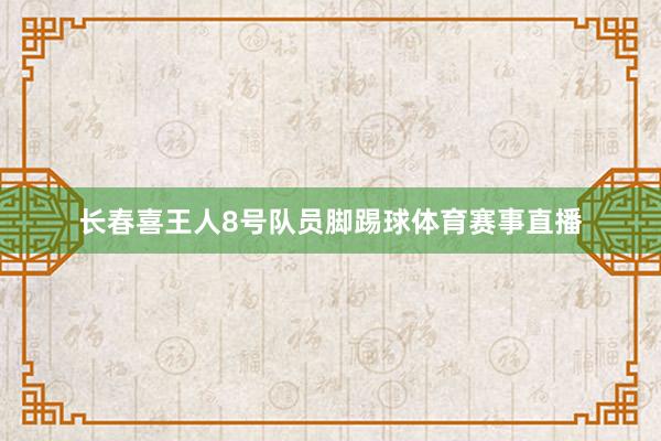 长春喜王人8号队员脚踢球体育赛事直播