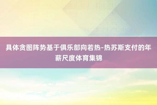 具体贪图阵势基于俱乐部向若热-热苏斯支付的年薪尺度体育集锦