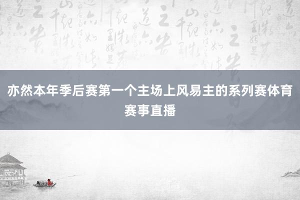 亦然本年季后赛第一个主场上风易主的系列赛体育赛事直播