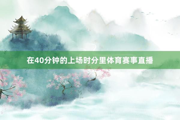 在40分钟的上场时分里体育赛事直播