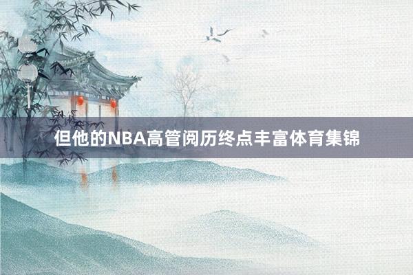 但他的NBA高管阅历终点丰富体育集锦