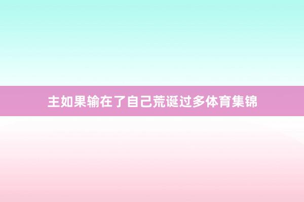 主如果输在了自己荒诞过多体育集锦