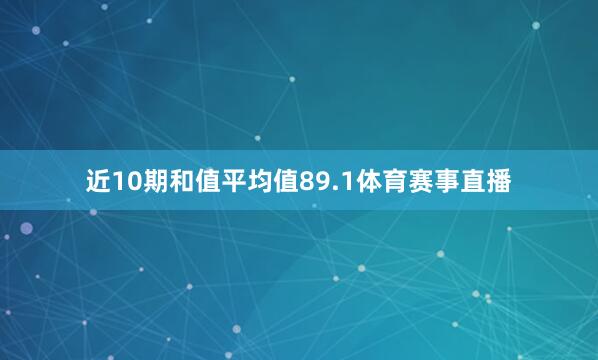 近10期和值平均值89.1体育赛事直播