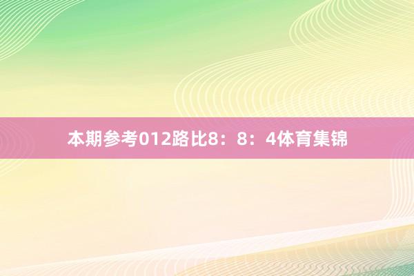 本期参考012路比8：8：4体育集锦