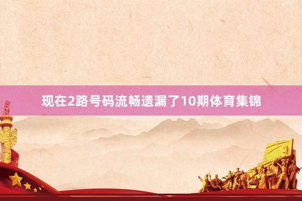 现在2路号码流畅遗漏了10期体育集锦