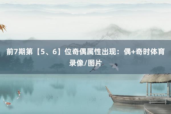前7期第【5、6】位奇偶属性出现：偶+奇时体育录像/图片