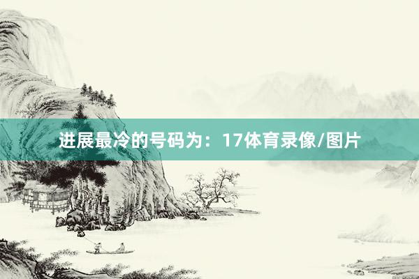 进展最冷的号码为：17体育录像/图片