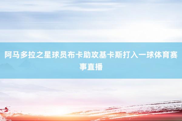 阿马多拉之星球员布卡助攻基卡斯打入一球体育赛事直播
