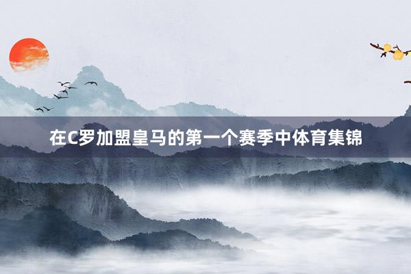 在C罗加盟皇马的第一个赛季中体育集锦