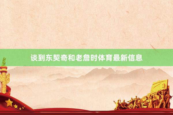 谈到东契奇和老詹时体育最新信息