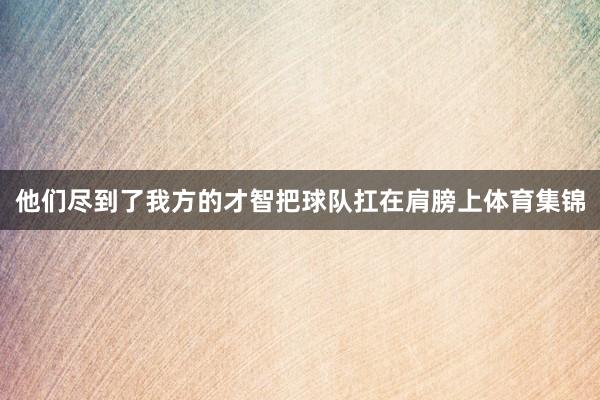 他们尽到了我方的才智把球队扛在肩膀上体育集锦