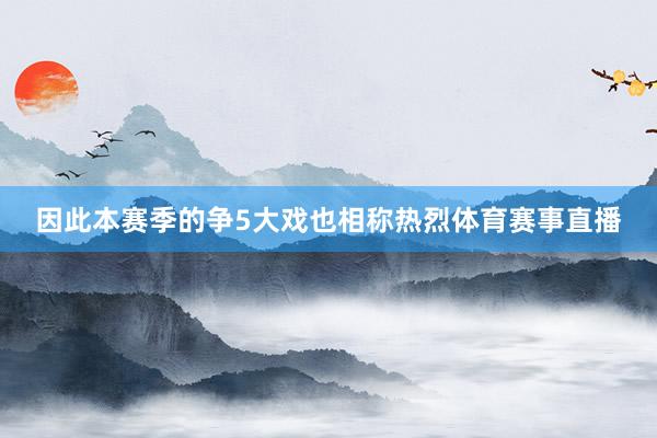 因此本赛季的争5大戏也相称热烈体育赛事直播