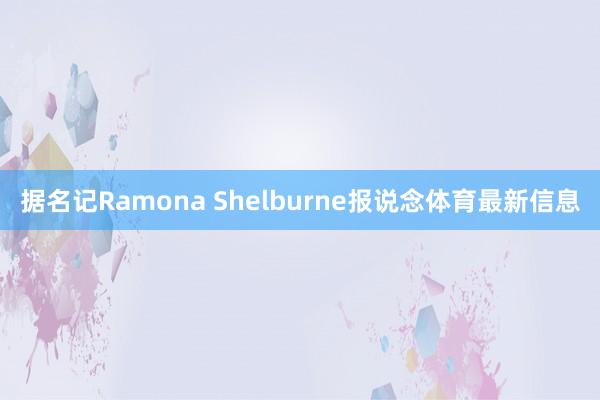 据名记Ramona Shelburne报说念体育最新信息