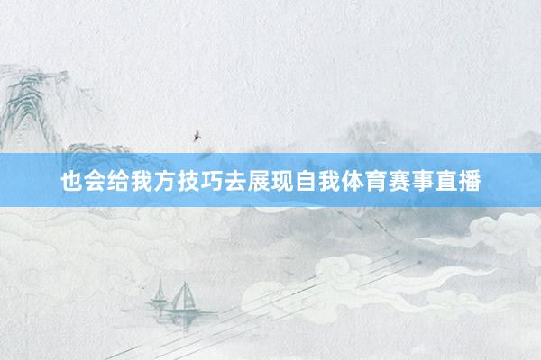 也会给我方技巧去展现自我体育赛事直播