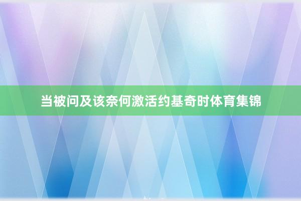 当被问及该奈何激活约基奇时体育集锦