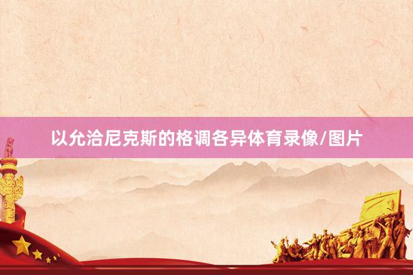 以允洽尼克斯的格调各异体育录像/图片