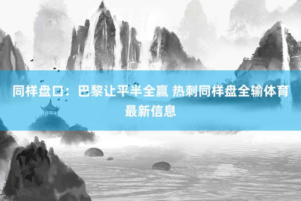 同样盘口：巴黎让平半全赢 热刺同样盘全输体育最新信息