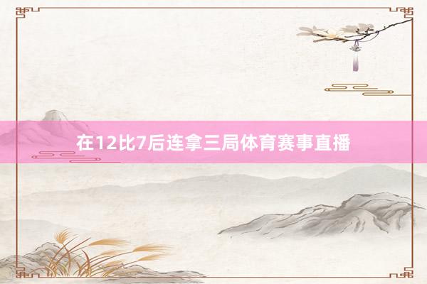 在12比7后连拿三局体育赛事直播