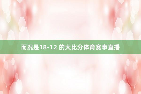 而况是18-12 的大比分体育赛事直播