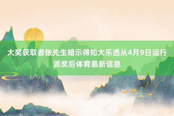 大奖获取者张先生暗示得知大乐透从4月9日运行派奖后体育最新信息