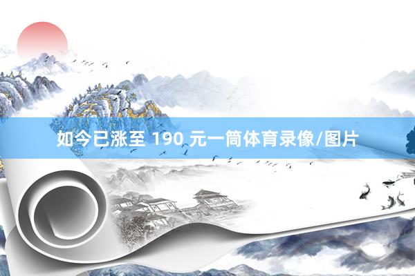 如今已涨至 190 元一筒体育录像/图片