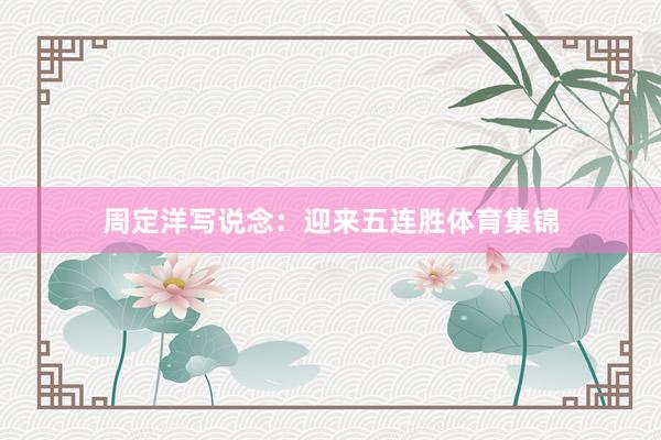 周定洋写说念：迎来五连胜体育集锦
