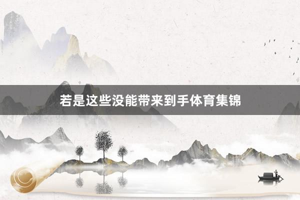 若是这些没能带来到手体育集锦